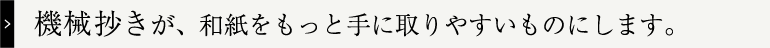 機械抄きでは和紙の良さが表現できないと思っていませんか？